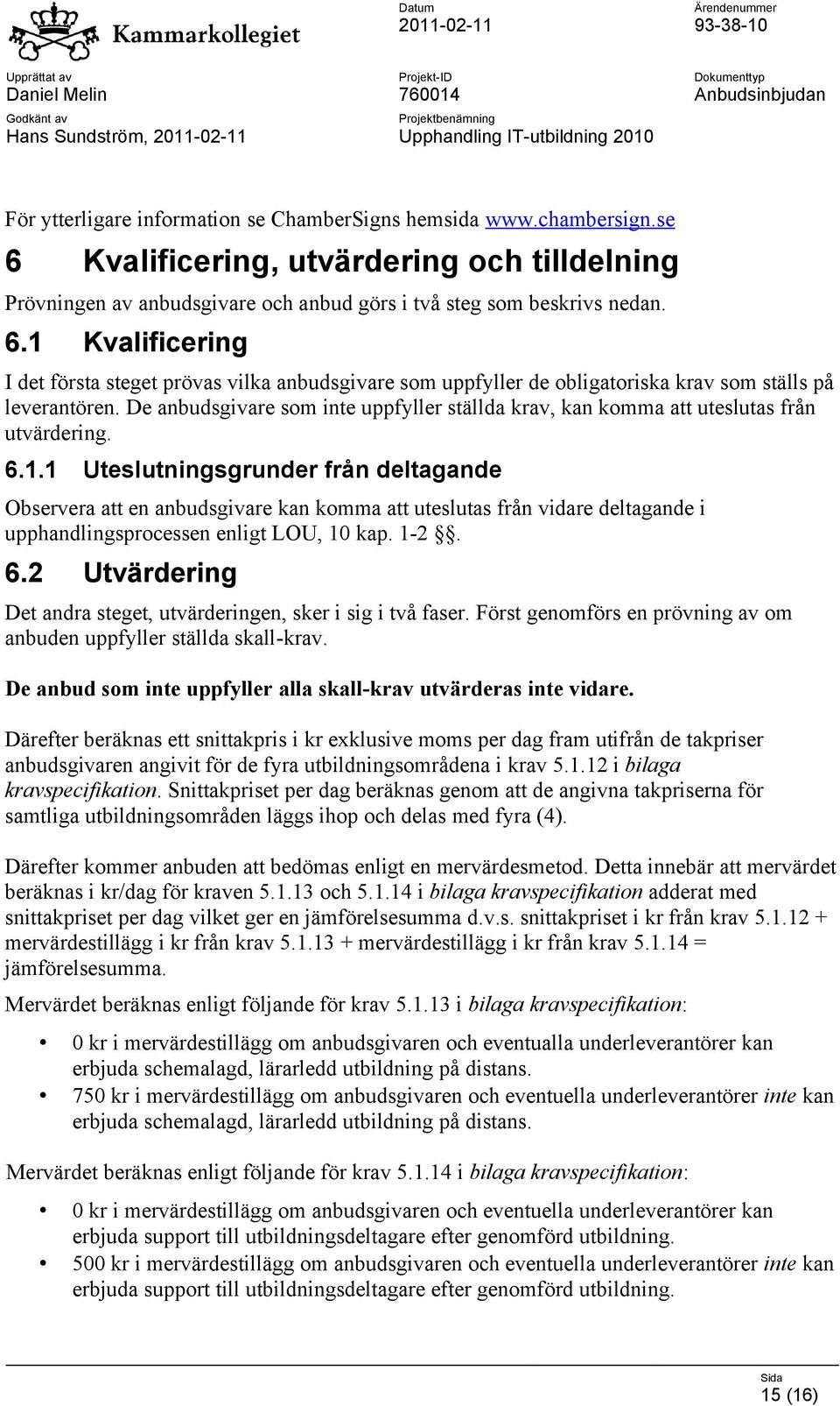 De anbudsgivare som inte uppfyller ställda krav, kan komma att uteslutas från utvärdering. 6.1.