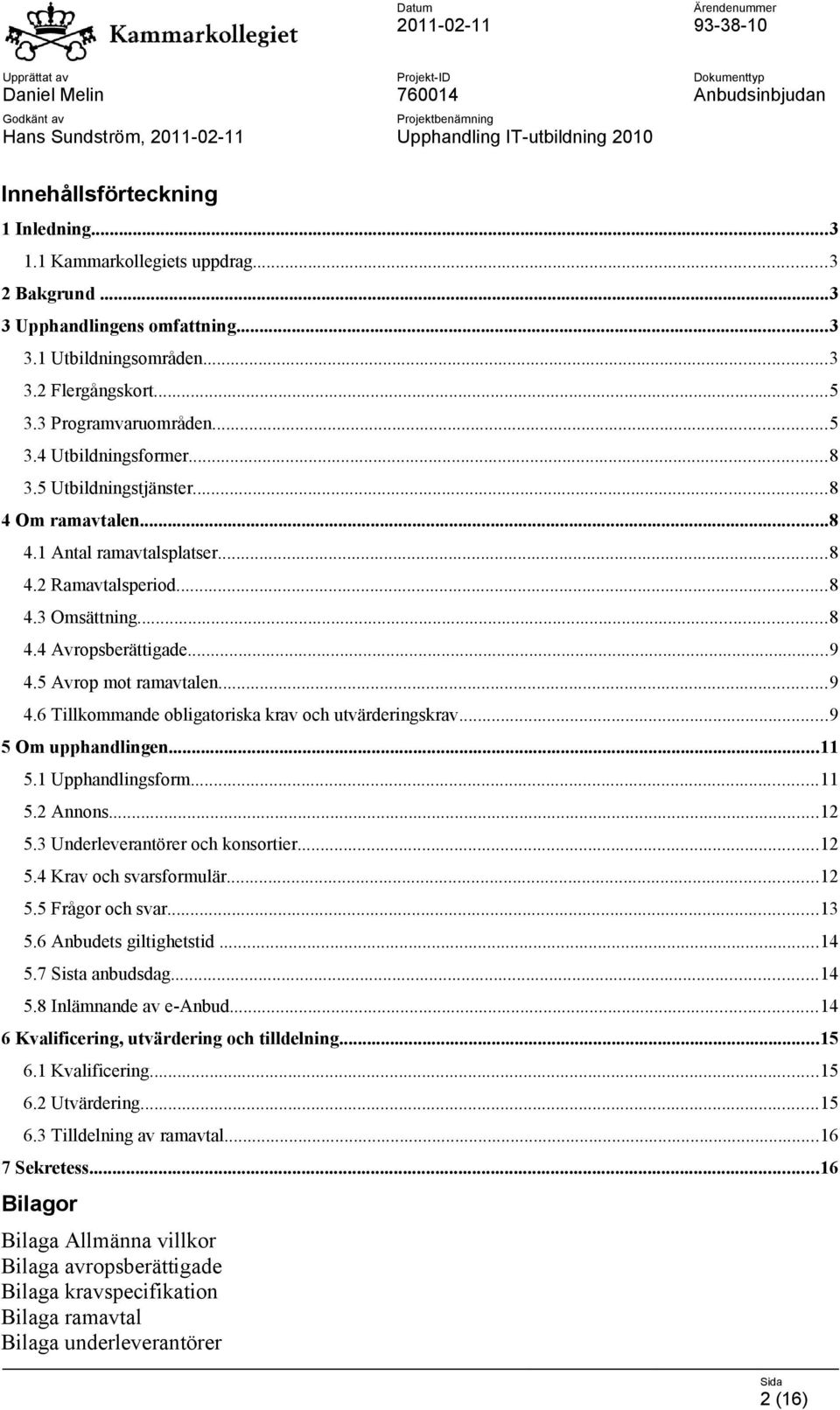 ..9 4.5 Avrop mot ramavtalen...9 4.6 Tillkommande obligatoriska krav och utvärderingskrav...9 5 Om upphandlingen...11 5.1 Upphandlingsform...11 5.2 Annons...12 5.3 Underleverantörer och konsortier.