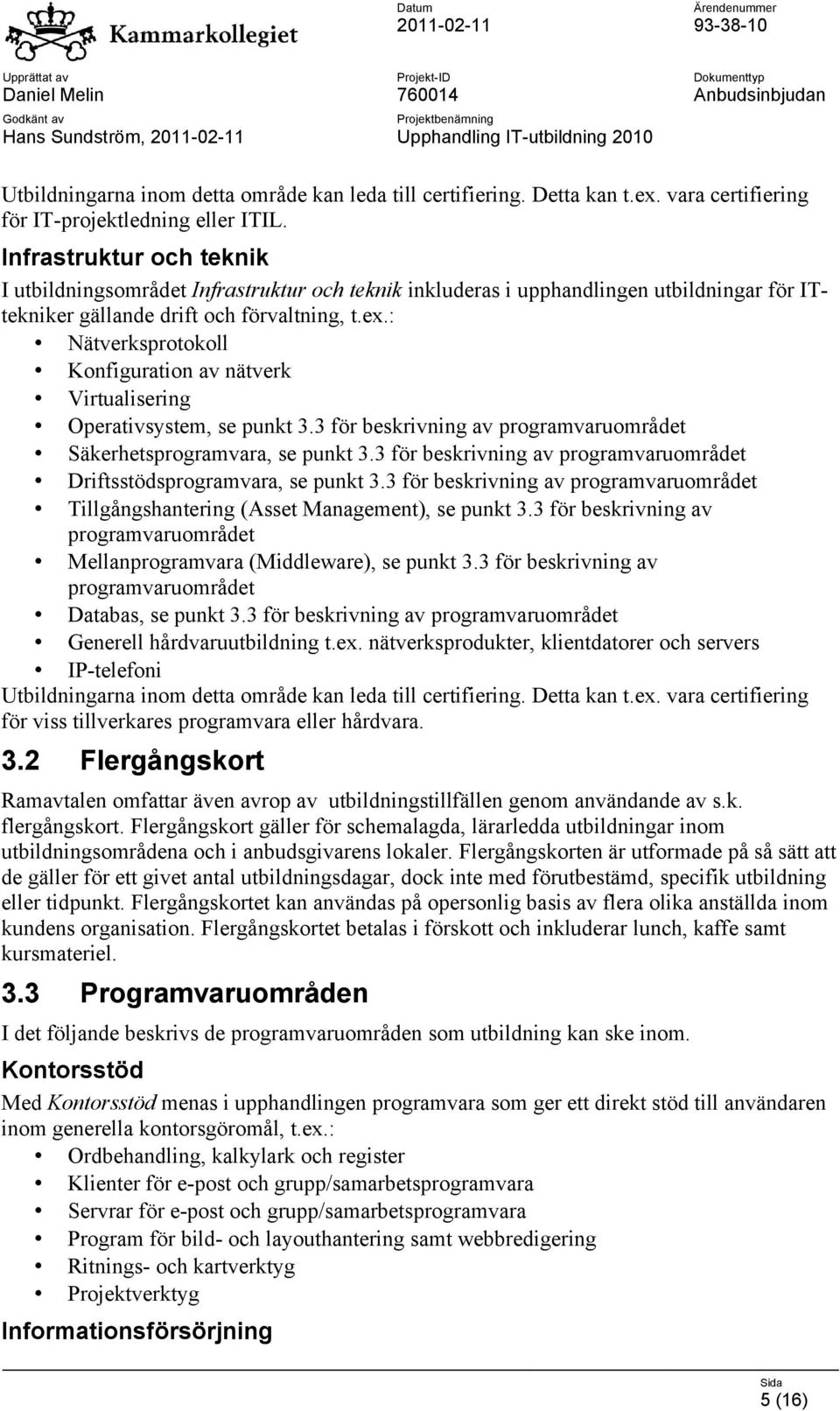 : Nätverksprotokoll Konfiguration av nätverk Virtualisering Operativsystem, se punkt 3.3 för beskrivning av programvaruområdet Säkerhetsprogramvara, se punkt 3.