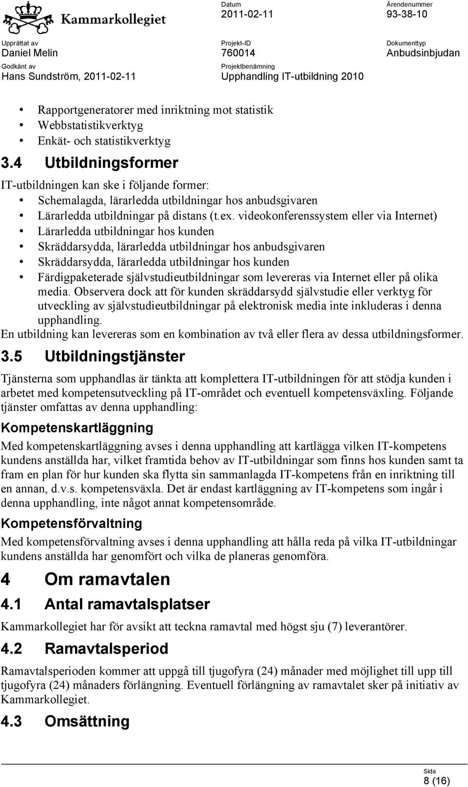 videokonferenssystem eller via Internet) Lärarledda utbildningar hos kunden Skräddarsydda, lärarledda utbildningar hos anbudsgivaren Skräddarsydda, lärarledda utbildningar hos kunden Färdigpaketerade