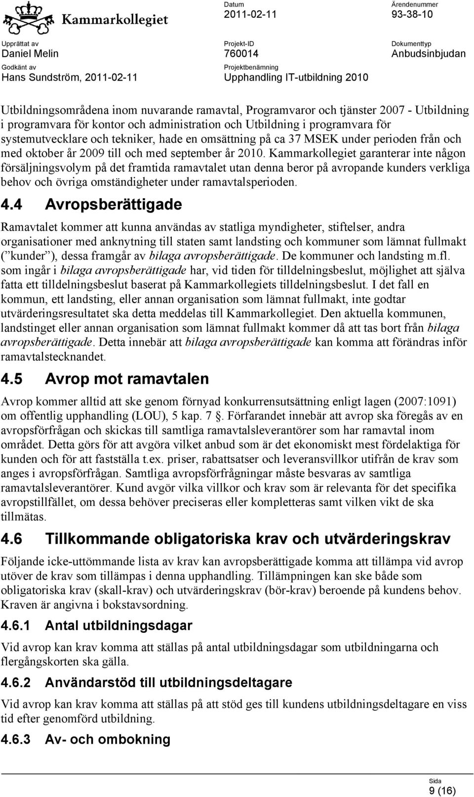 Kammarkollegiet garanterar inte någon försäljningsvolym på det framtida ramavtalet utan denna beror på avropande kunders verkliga behov och övriga omständigheter under ramavtalsperioden. 4.