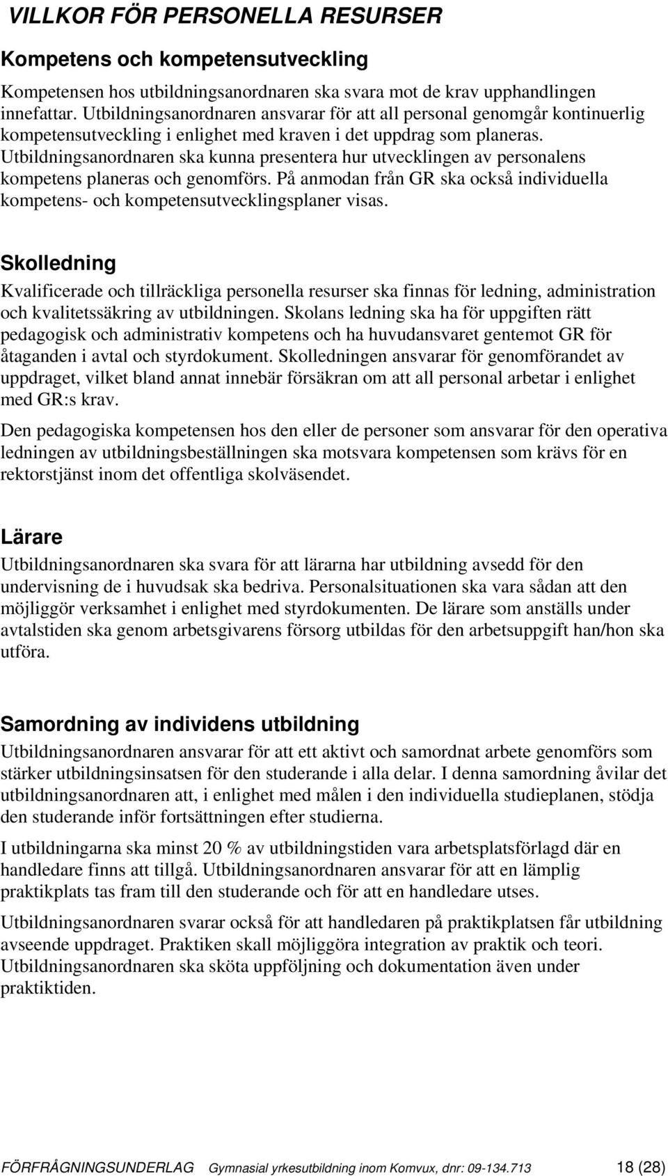 Utbildningsanordnaren ska kunna presentera hur utvecklingen av personalens kompetens planeras och genomförs. På anmodan från GR ska också individuella kompetens- och kompetensutvecklingsplaner visas.