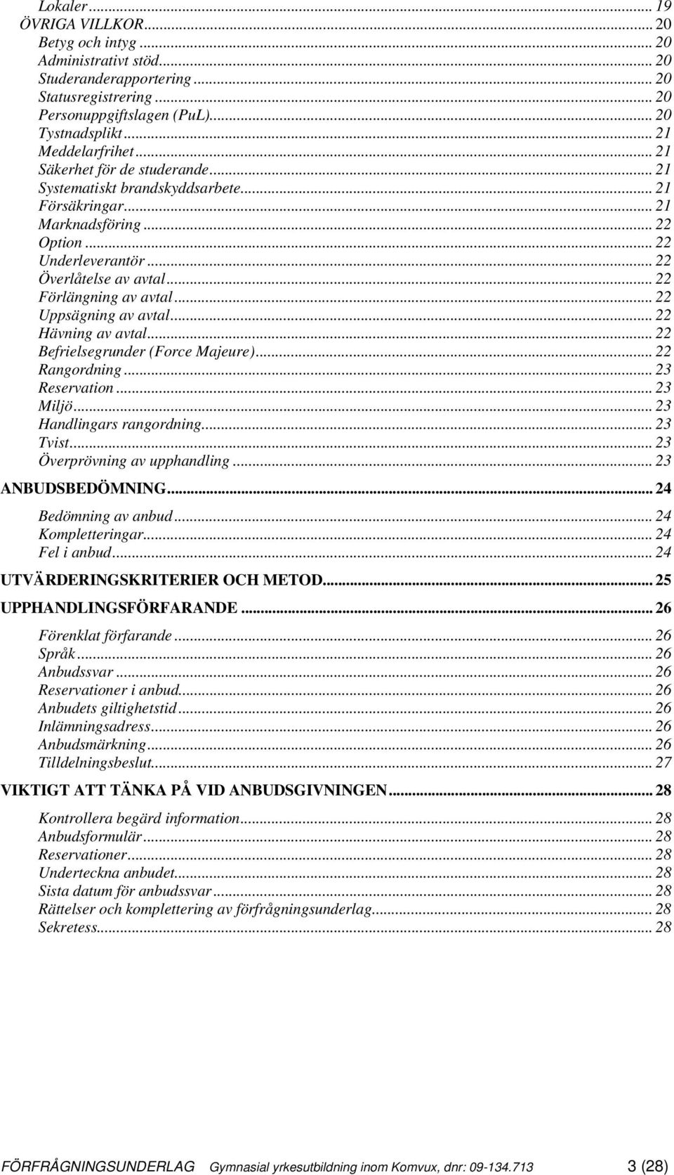 .. 22 Förlängning av avtal... 22 Uppsägning av avtal... 22 Hävning av avtal... 22 Befrielsegrunder (Force Majeure)... 22 Rangordning... 23 Reservation... 23 Miljö... 23 Handlingars rangordning.