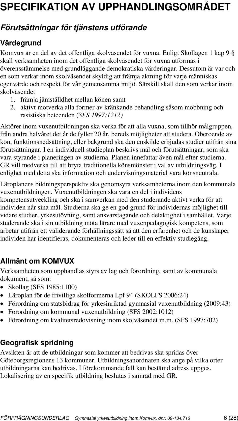 Dessutom är var och en som verkar inom skolväsendet skyldig att främja aktning för varje människas egenvärde och respekt för vår gemensamma miljö. Särskilt skall den som verkar inom skolväsendet 1.