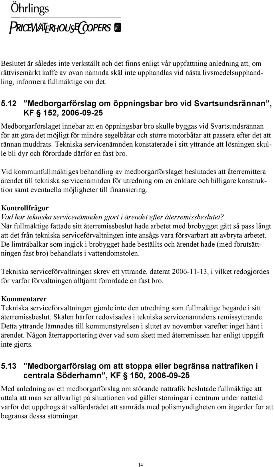 12 Medborgarförslag om öppningsbar bro vid Svartsundsrännan, KF 152, 2006-09-25 Medborgarförslaget innebar att en öppningsbar bro skulle byggas vid Svartsundsrännan för att göra det möjligt för