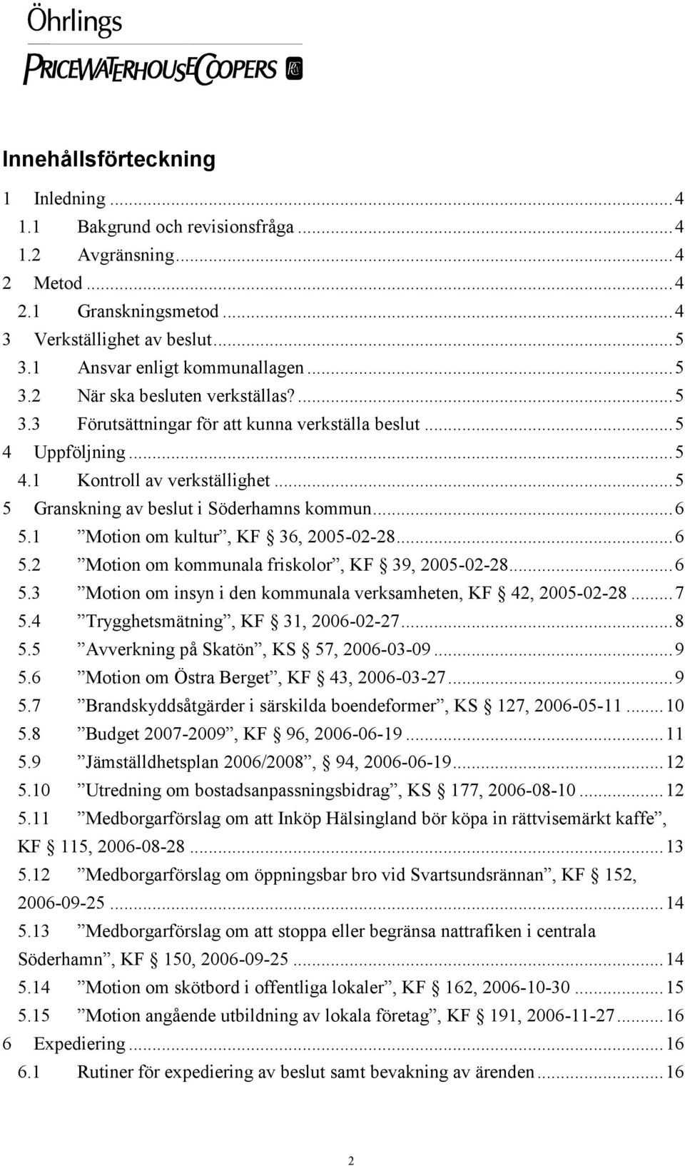 1 Motion om kultur, KF 36, 2005-02-28...6 5.2 Motion om kommunala friskolor, KF 39, 2005-02-28...6 5.3 Motion om insyn i den kommunala verksamheten, KF 42, 2005-02-28...7 5.