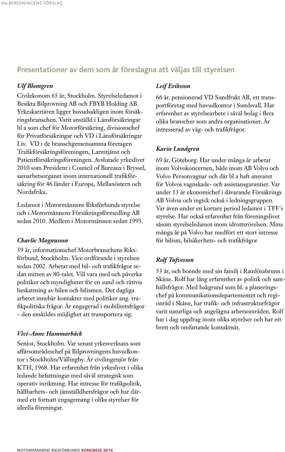 VD i de branschgemensamma företagen Trafikförsäkringsföreningen, Larmtjänst och Patientförsäkringsföreningen.