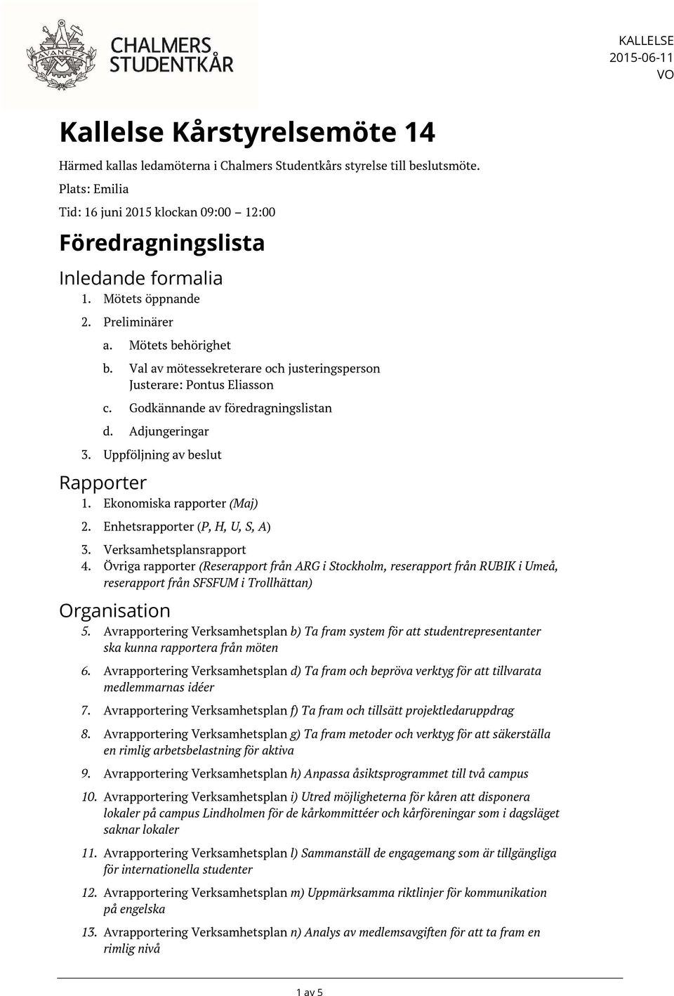 Val av mötessekreterare och justeringsperson Justerare: Pontus Eliasson c. Godkännande av föredragningslistan d. Adjungeringar 3. Uppföljning av beslut Rapporter 1. Ekonomiska rapporter (Maj) 2.