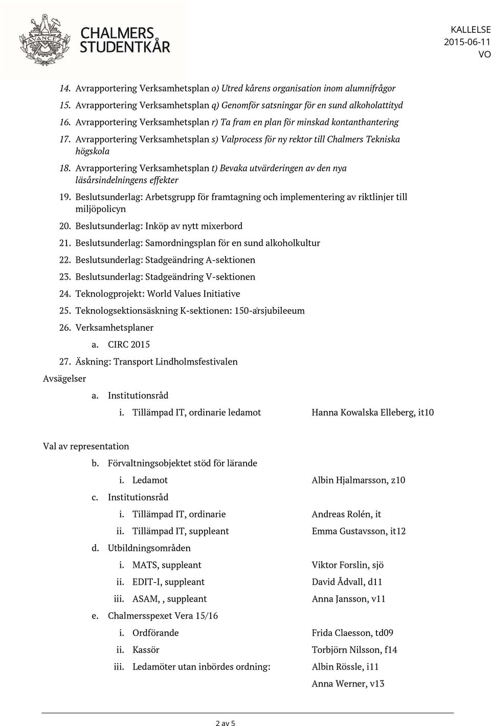 Avrapportering Verksamhetsplan t) Bevaka utvärderingen av den nya läsårsindelningens effekter 19. Beslutsunderlag: Arbetsgrupp för framtagning och implementering av riktlinjer till miljöpolicyn 20.