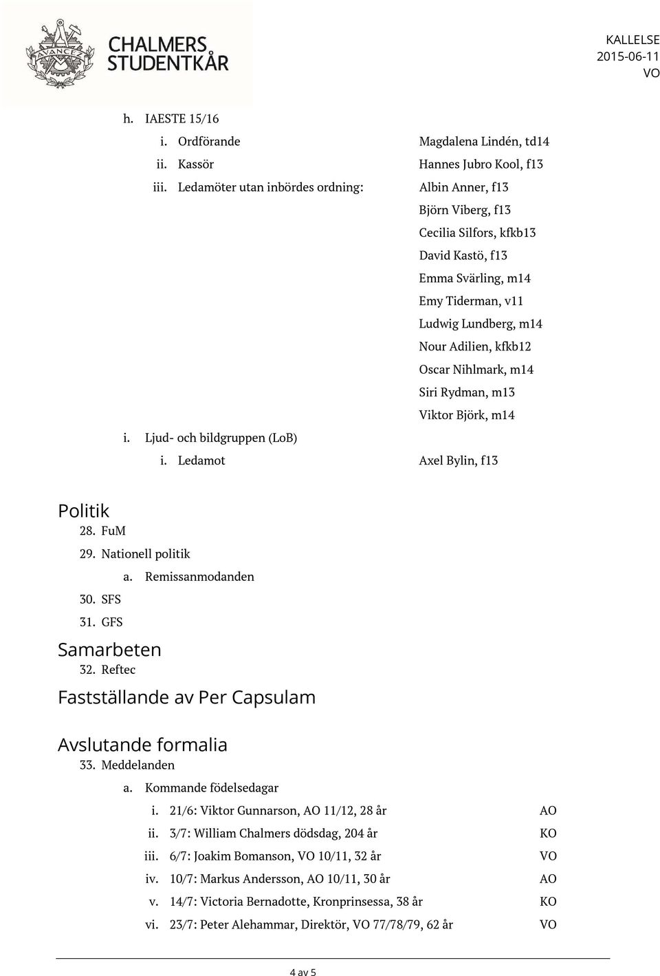 Nihlmark, m14 Siri Rydman, m13 Viktor Björk, m14 i. Ljud- och bildgruppen (LoB) i. Ledamot Axel Bylin, f13 Politik 28. FuM 29. Nationell politik 30. SFS 31. GFS Samarbeten 32. Reftec a.