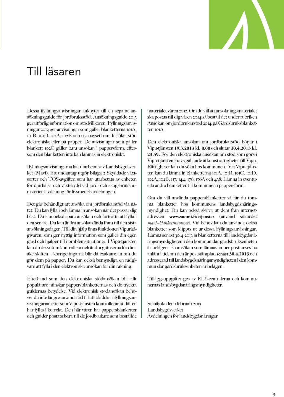 De anvisningar som gäller blankett 102C gäller bara ansökan i pappersform, eftersom den blanketten inte kan lämnas in elektroniskt. Ifyllningsanvisningarna har utarbetats av Landsbygdsverket (Mavi).