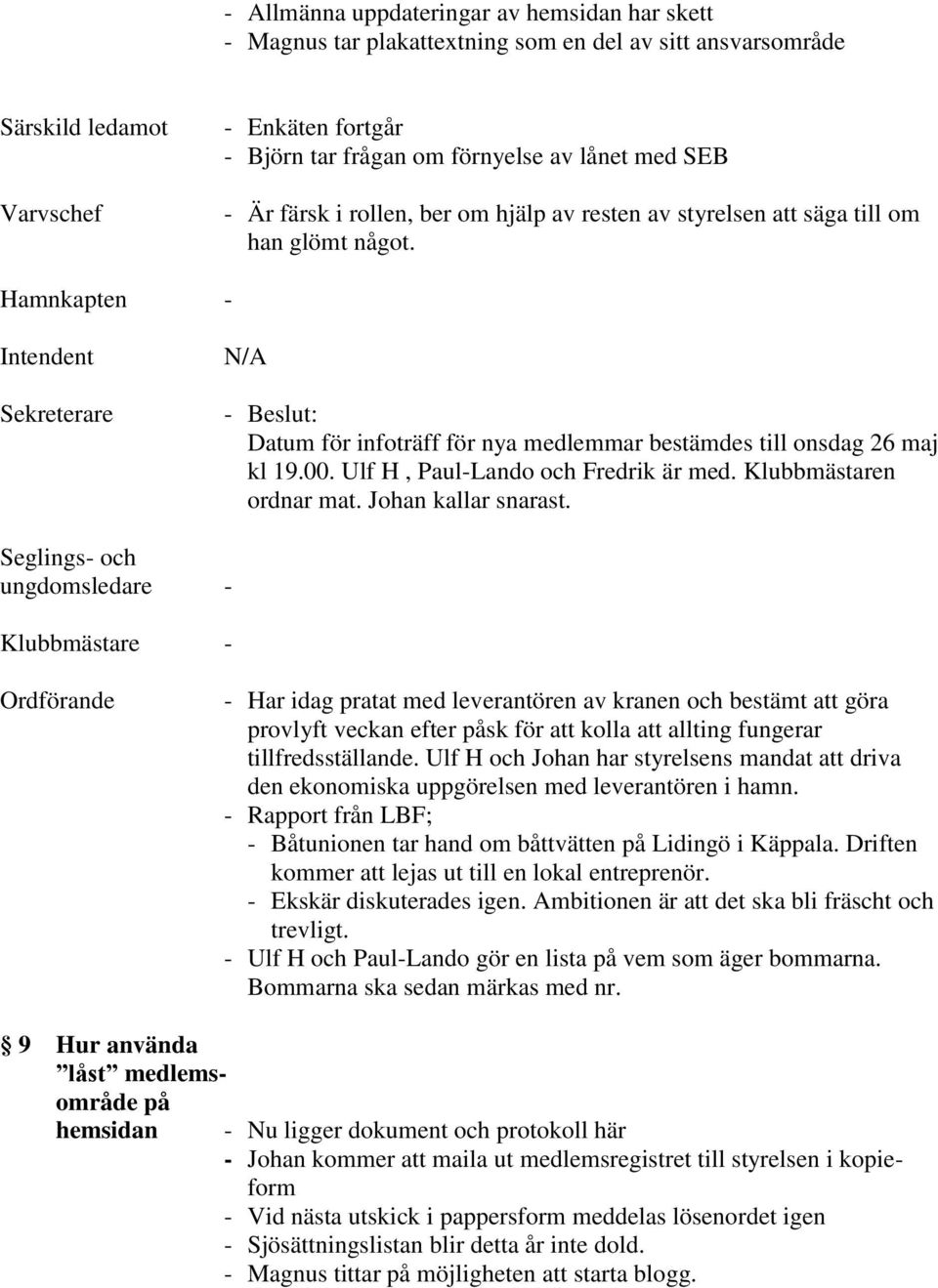 Hamnkapten - Intendent Sekreterare N/A - Datum för infoträff för nya medlemmar bestämdes till onsdag 26 maj kl 19.00. Ulf H, Paul-Lando och Fredrik är med. Klubbmästaren ordnar mat.