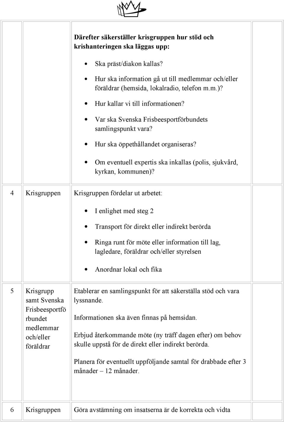 4 Krisgruppen Krisgruppen fördelar ut arbetet: I enlighet med steg 2 Transport för direkt eller indirekt berörda Ringa runt för möte eller information till lag, lagledare, föräldrar och/eller