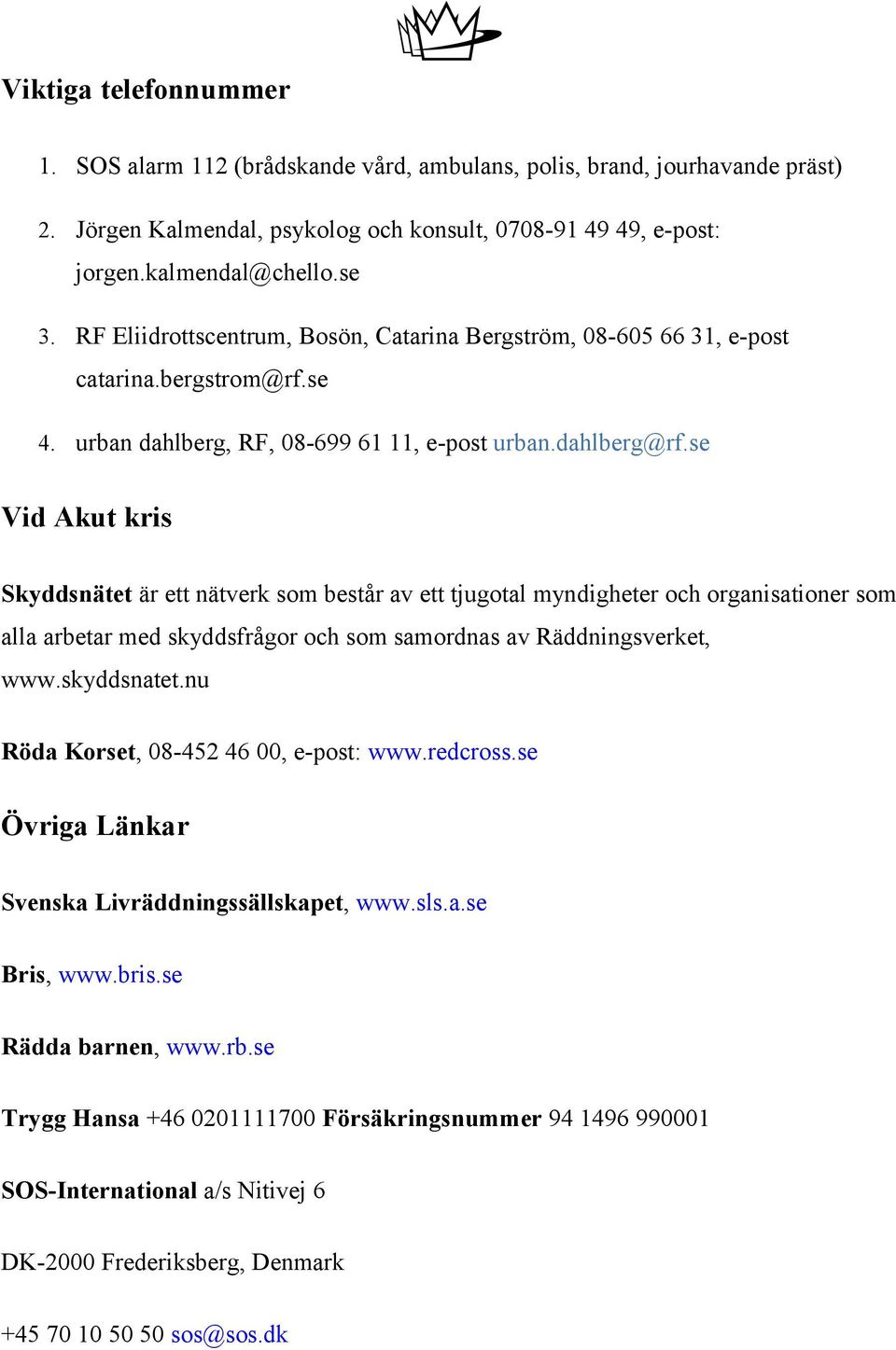 se Vid Akut kris Skyddsnätet är ett nätverk som består av ett tjugotal myndigheter och organisationer som alla arbetar med skyddsfrågor och som samordnas av Räddningsverket, www.skyddsnatet.