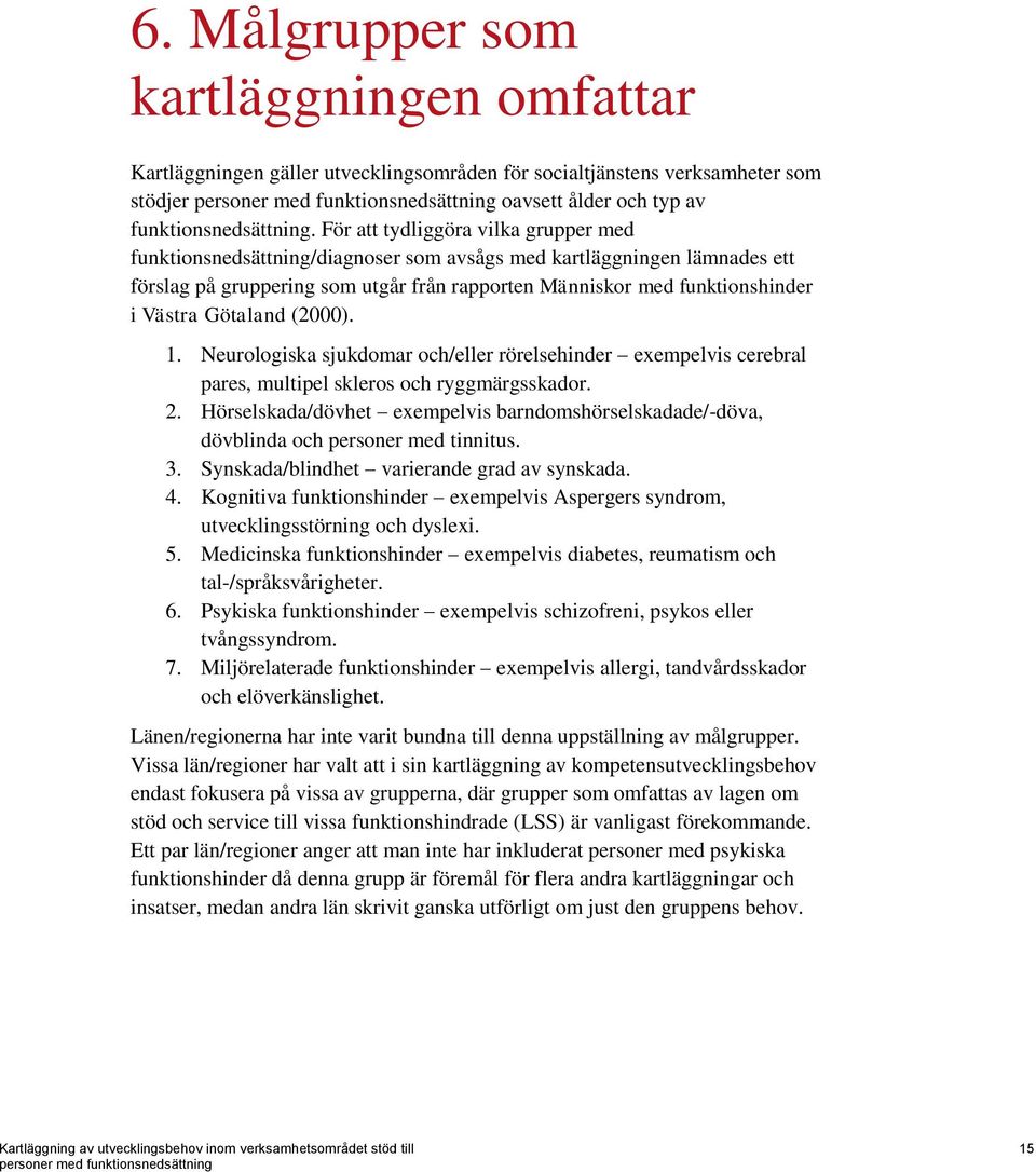 Götaland (2000). 1. Neurologiska sjukdomar och/eller rörelsehinder exempelvis cerebral pares, multipel skleros och ryggmärgsskador. 2.