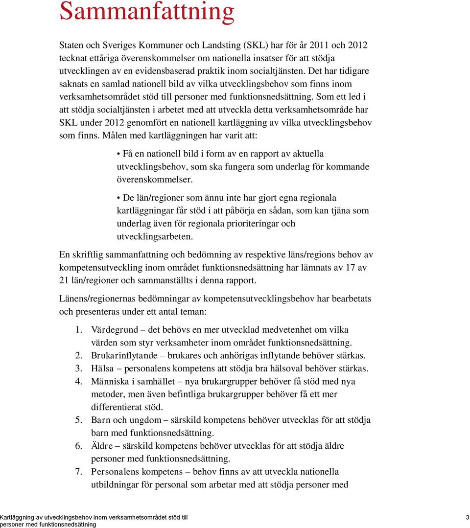 Som ett led i att stödja socialtjänsten i arbetet med att utveckla detta verksamhetsområde har SKL under 2012 genomfört en nationell kartläggning av vilka utvecklingsbehov som finns.