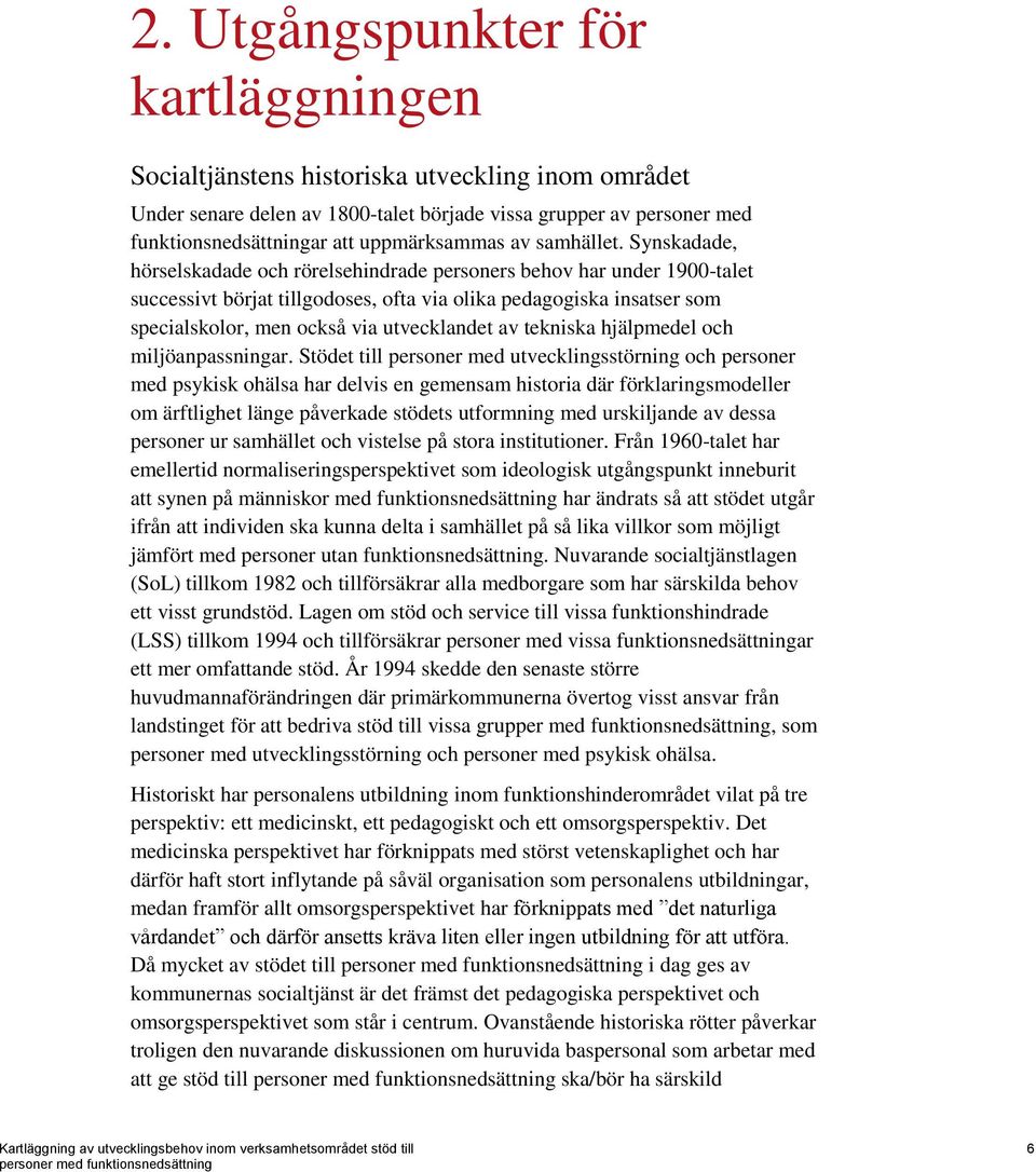 Synskadade, hörselskadade och rörelsehindrade personers behov har under 1900-talet successivt börjat tillgodoses, ofta via olika pedagogiska insatser som specialskolor, men också via utvecklandet av