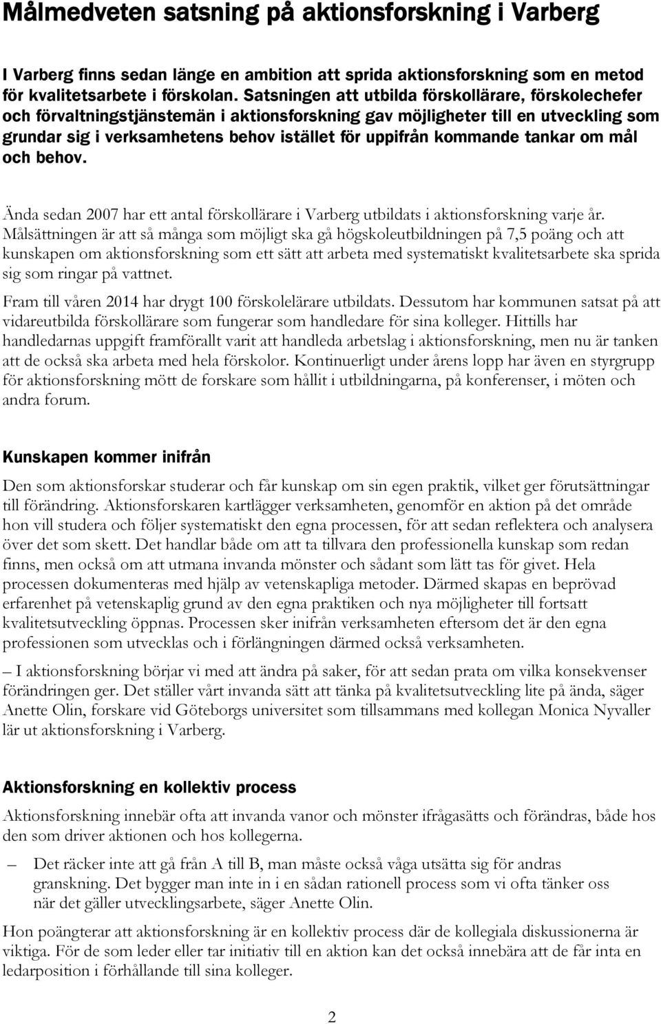 kommande tankar om mål och behov. Ända sedan 2007 har ett antal förskollärare i Varberg utbildats i aktionsforskning varje år.