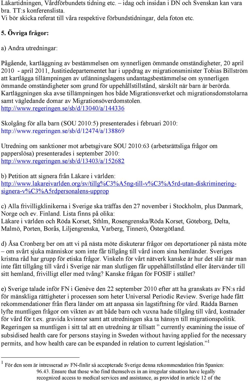 migrationsminister Tobias Billström att kartlägga tillämpningen av utlänningslagens undantagsbestämmelse om synnerligen ömmande omständigheter som grund för uppehållstillstånd, särskilt när barn är