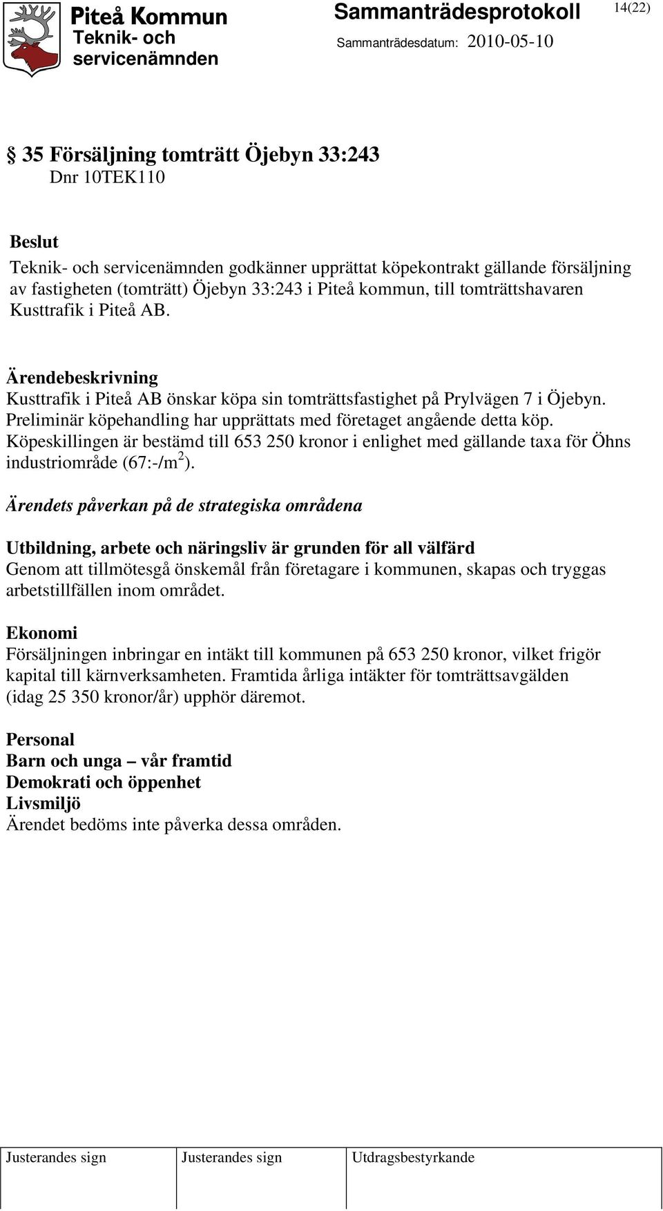 Köpeskillingen är bestämd till 653 250 kronor i enlighet med gällande taxa för Öhns industriområde (67:-/m 2 ).