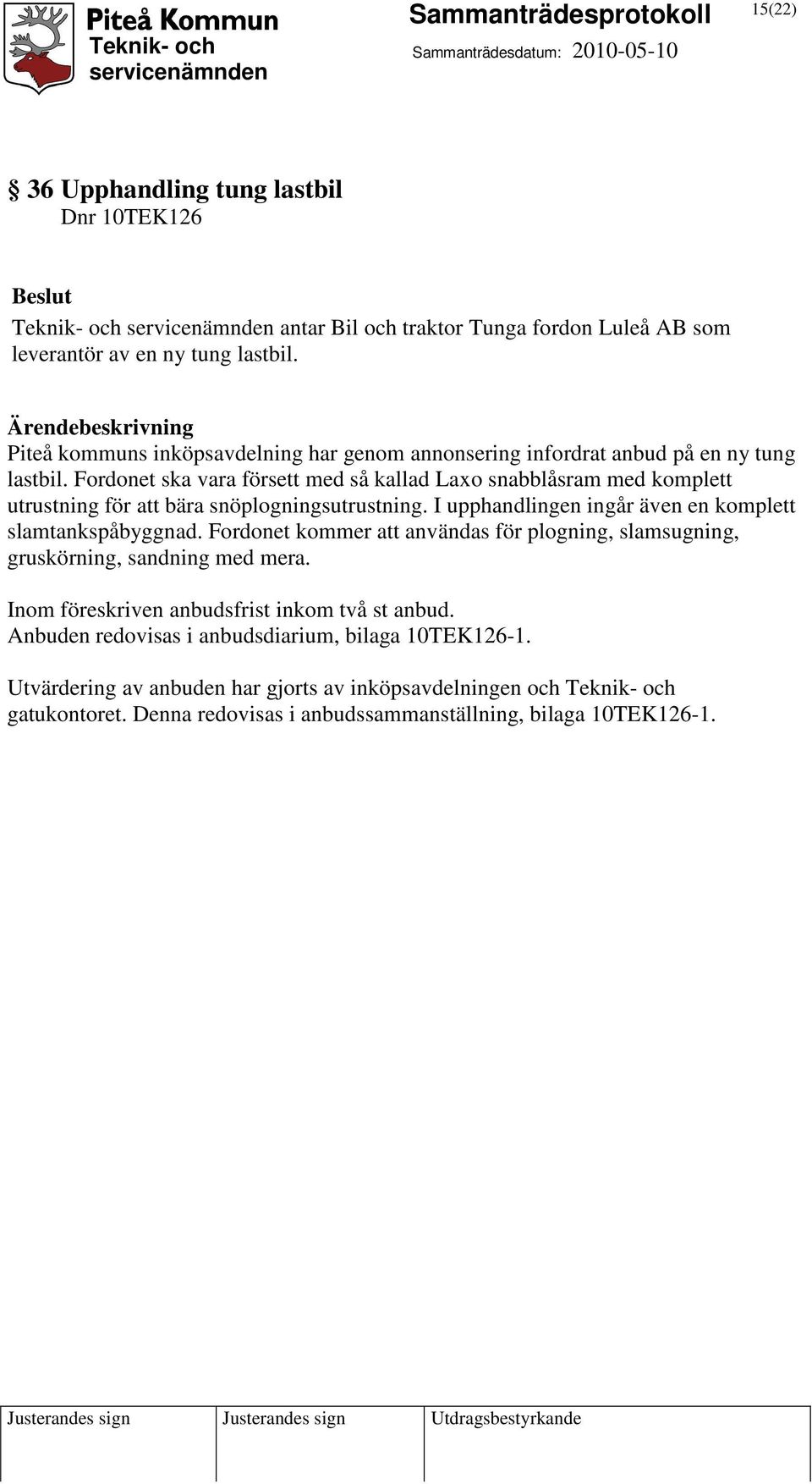 Fordonet ska vara försett med så kallad Laxo snabblåsram med komplett utrustning för att bära snöplogningsutrustning. I upphandlingen ingår även en komplett slamtankspåbyggnad.