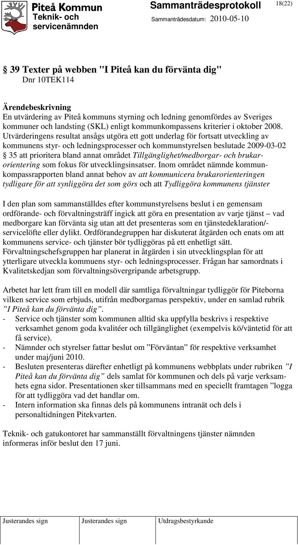 Utvärderingens resultat ansågs utgöra ett gott underlag för fortsatt utveckling av kommunens styr- och ledningsprocesser och kommunstyrelsen beslutade 2009-03-02 35 att prioritera bland annat området