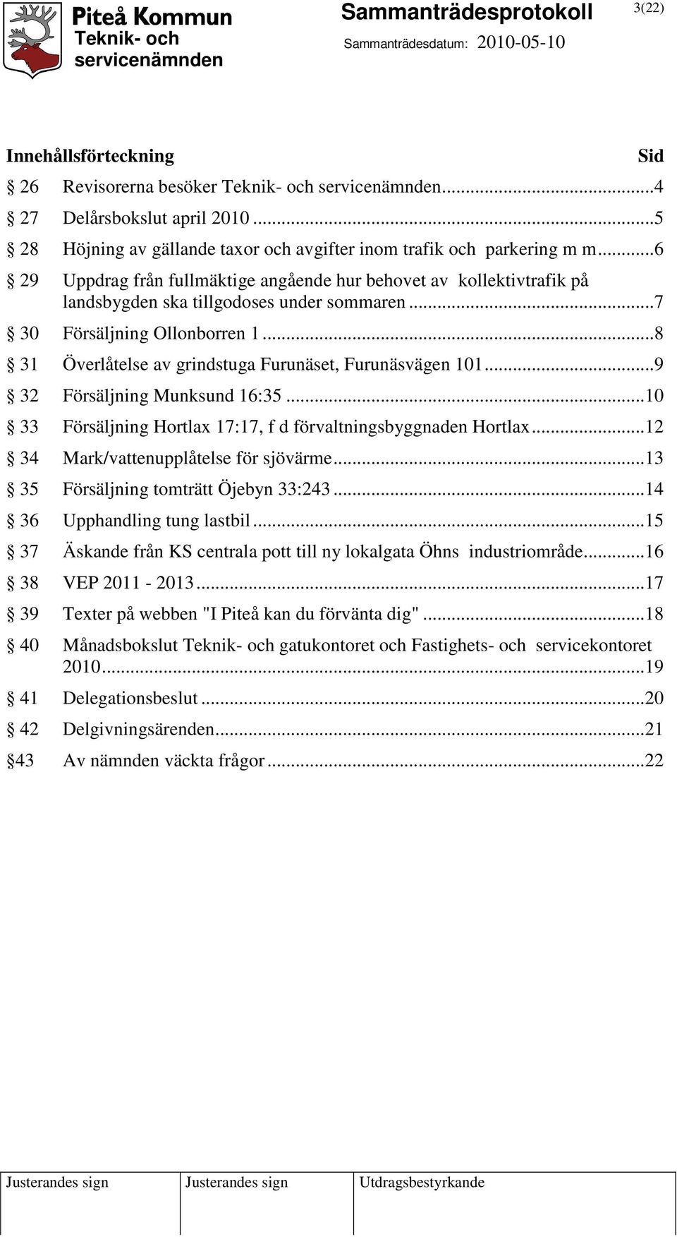 ..8 31 Överlåtelse av grindstuga Furunäset, Furunäsvägen 101...9 32 Försäljning Munksund 16:35...10 33 Försäljning Hortlax 17:17, f d förvaltningsbyggnaden Hortlax.