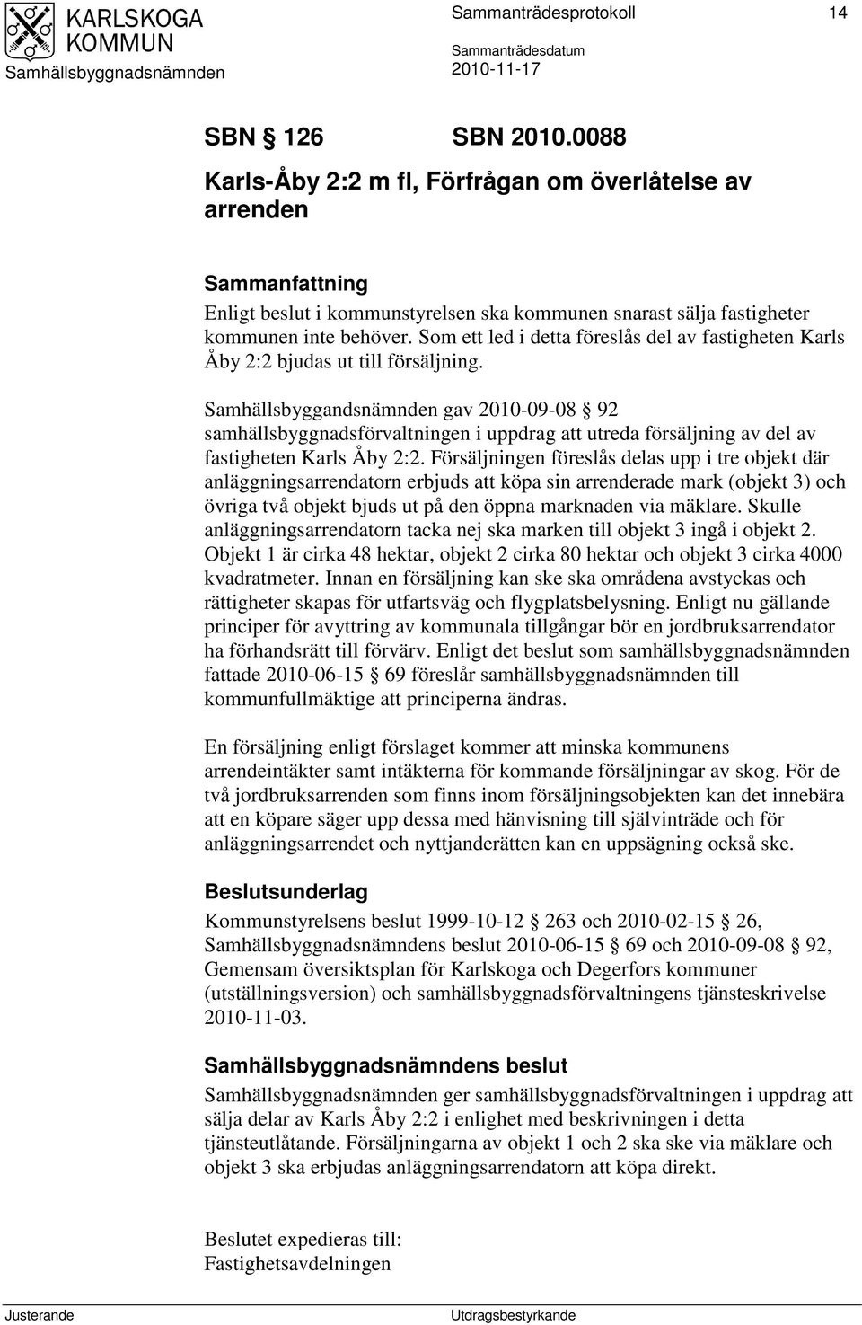 Samhällsbyggandsnämnden gav 2010-09-08 92 samhällsbyggnadsförvaltningen i uppdrag att utreda försäljning av del av fastigheten Karls Åby 2:2.