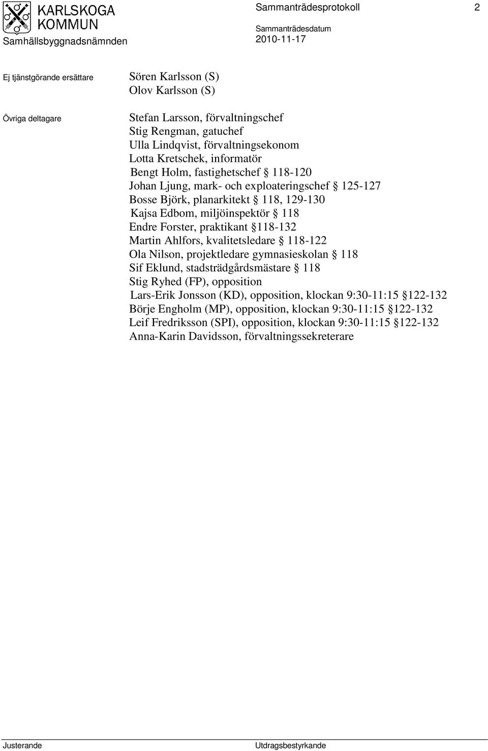 praktikant 118-132 Martin Ahlfors, kvalitetsledare 118-122 Ola Nilson, projektledare gymnasieskolan 118 Sif Eklund, stadsträdgårdsmästare 118 Stig Ryhed (FP), opposition Lars-Erik Jonsson (KD),