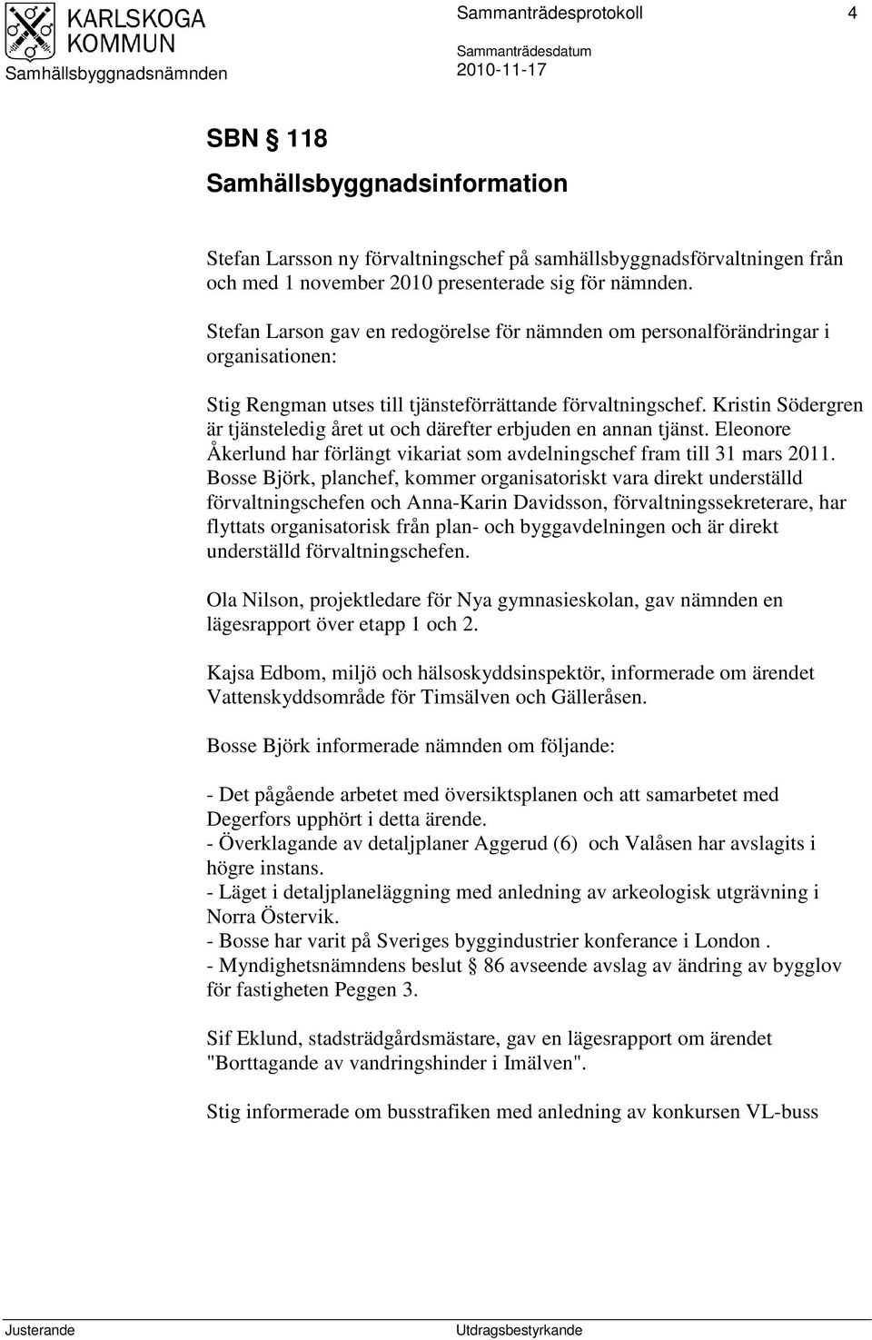 Kristin Södergren är tjänsteledig året ut och därefter erbjuden en annan tjänst. Eleonore Åkerlund har förlängt vikariat som avdelningschef fram till 31 mars 2011.