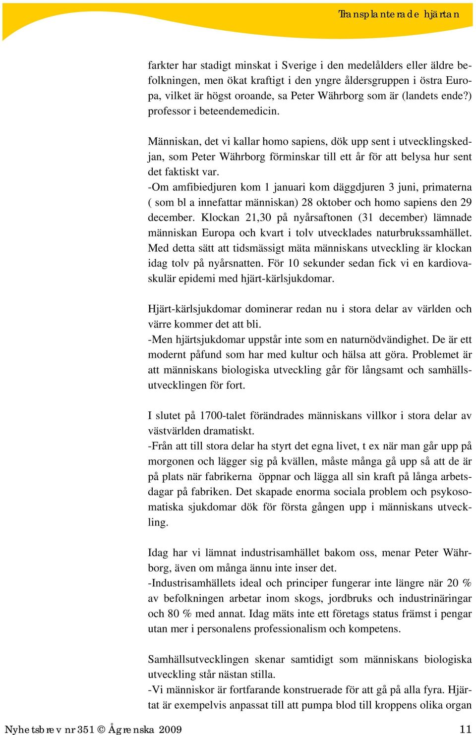 Människan, det vi kallar homo sapiens, dök upp sent i utvecklingskedjan, som Peter Währborg förminskar till ett år för att belysa hur sent det faktiskt var.