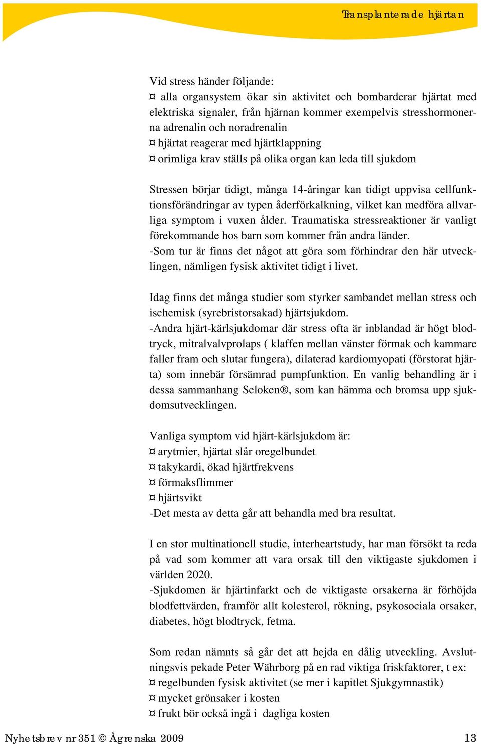 vilket kan medföra allvarliga symptom i vuxen ålder. Traumatiska stressreaktioner är vanligt förekommande hos barn som kommer från andra länder.