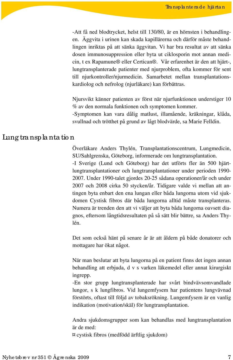 Vår erfarenhet är den att hjärt-, lungtransplanterade patienter med njurproblem, ofta kommer för sent till njurkontroller/njurmedicin.