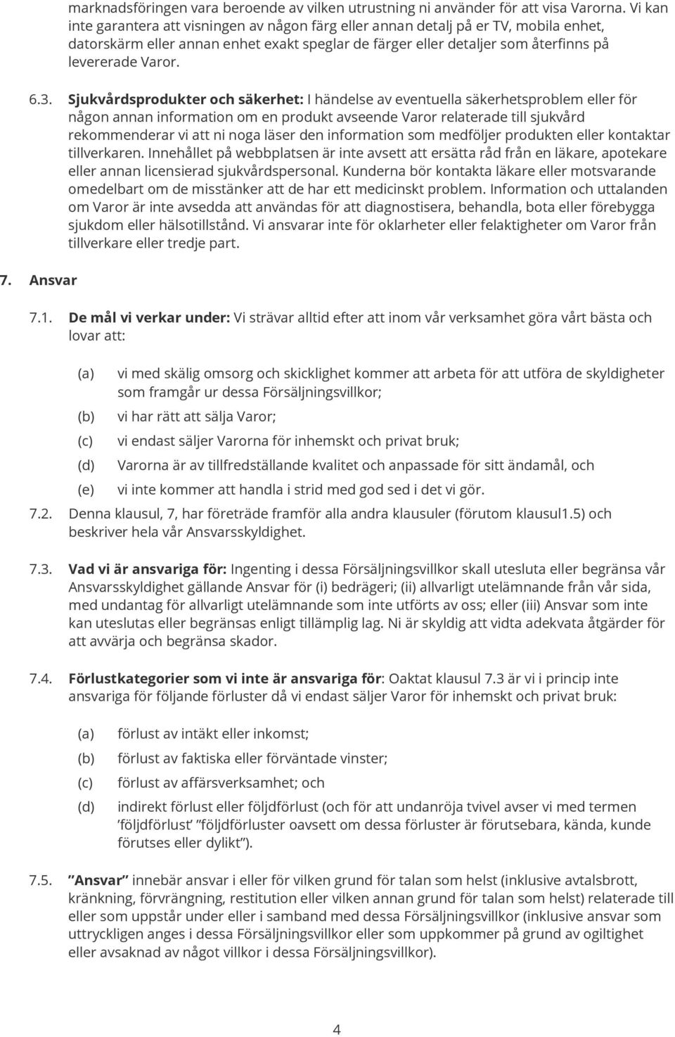 Sjukvårdsprodukter och säkerhet: I händelse av eventuella säkerhetsproblem eller för någon annan information om en produkt avseende Varor relaterade till sjukvård rekommenderar vi att ni noga läser