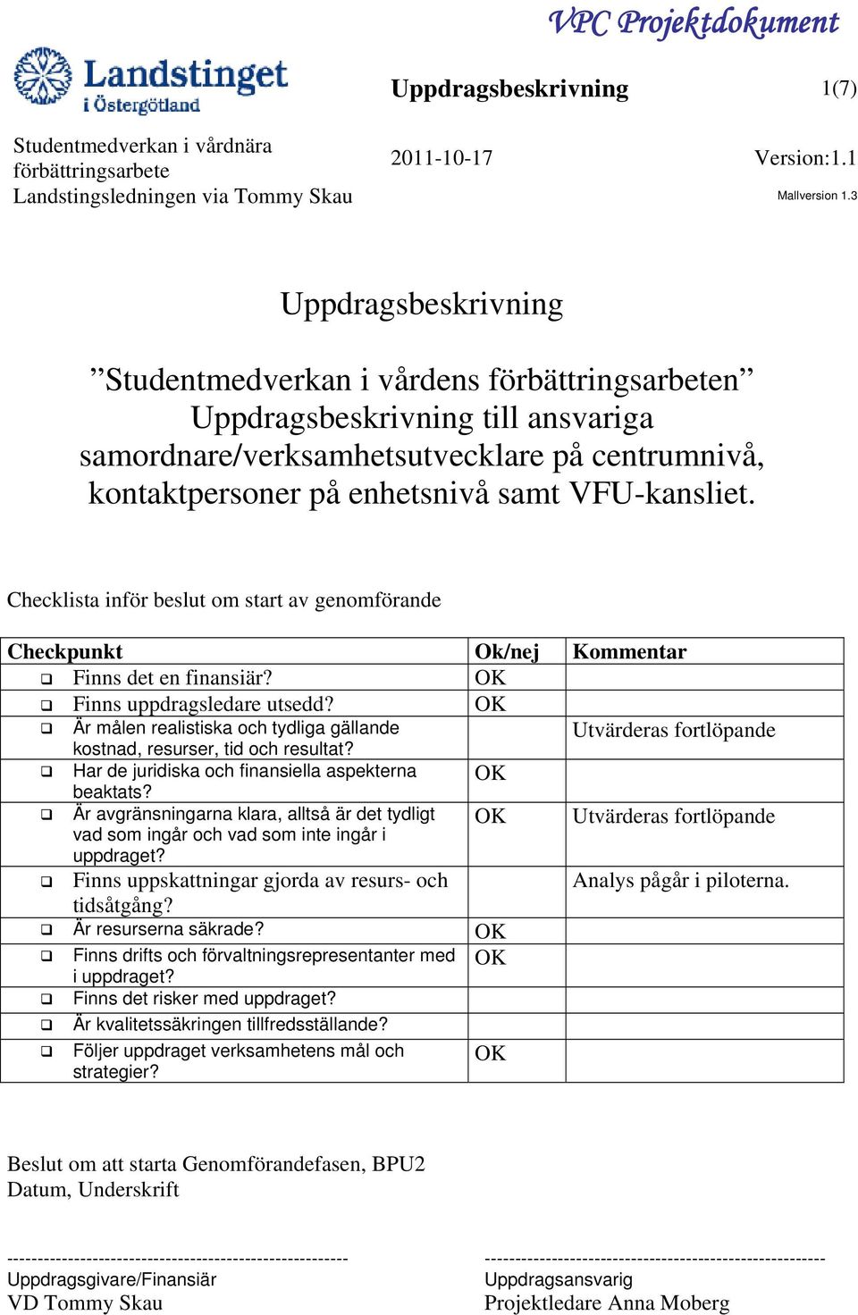 OK Är målen realistiska och tydliga gällande kostnad, resurser, tid och resultat? Utvärderas fortlöpande Har de juridiska och finansiella aspekterna beaktats?