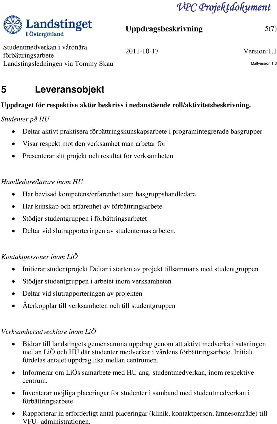 verksamheten Handledare/lärare inom HU Har bevisad kompetens/erfarenhet som basgruppshandledare Har kunskap och erfarenhet av Stödjer studentgruppen i t Deltar vid slutrapporteringen av studenternas