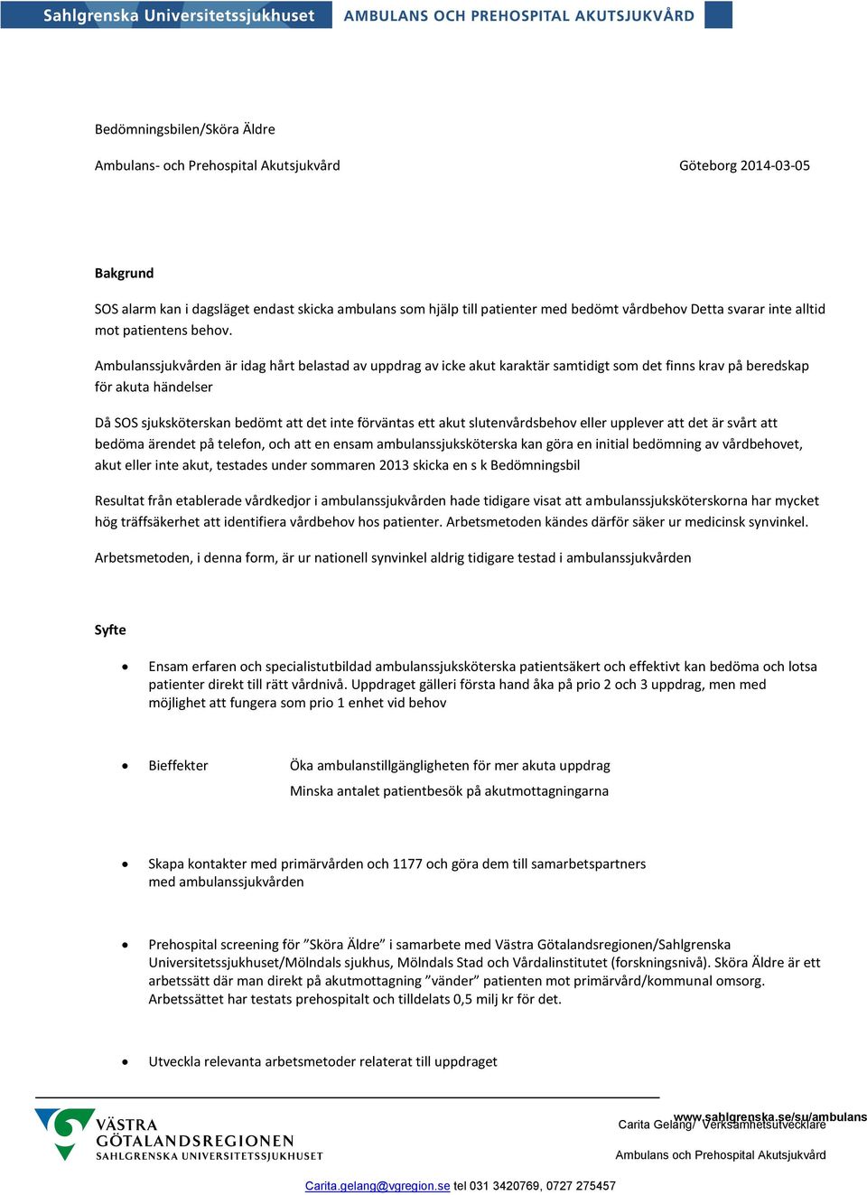 Ambulanssjukvården är idag hårt belastad av uppdrag av icke akut karaktär samtidigt som det finns krav på beredskap för akuta händelser Då SOS sjuksköterskan bedömt att det inte förväntas ett akut