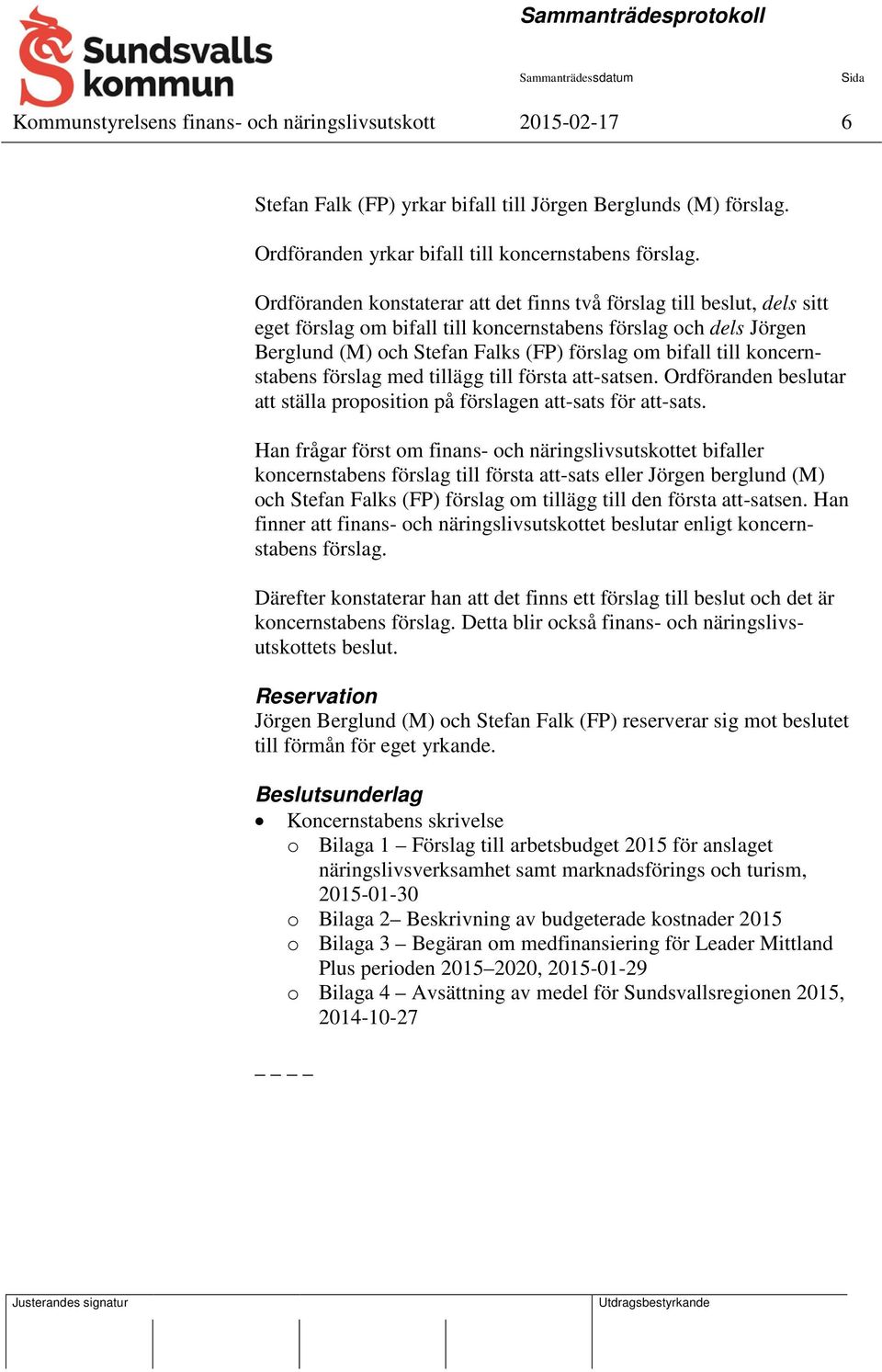 koncernstabens förslag med tillägg till första att-satsen. Ordföranden beslutar att ställa proposition på förslagen att-sats för att-sats.