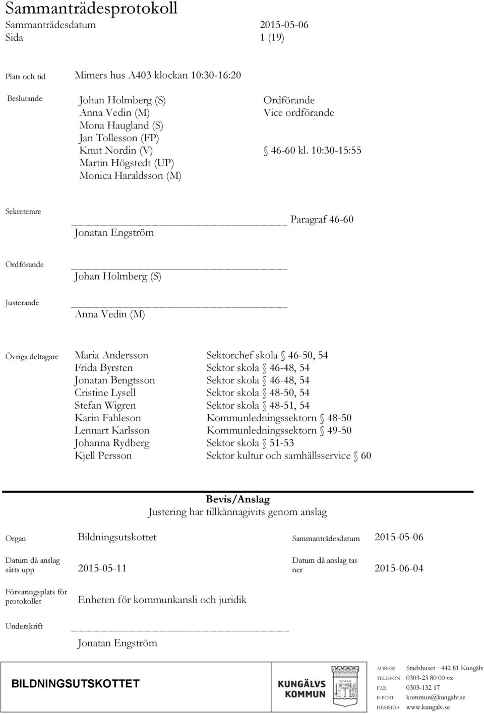 skola 46-50, 54 Frida Byrsten Sektor skola 46-48, 54 Jonatan Bengtsson Sektor skola 46-48, 54 Cristine Lysell Sektor skola 48-50, 54 Stefan Wigren Sektor skola 48-51, 54 Karin Fahleson