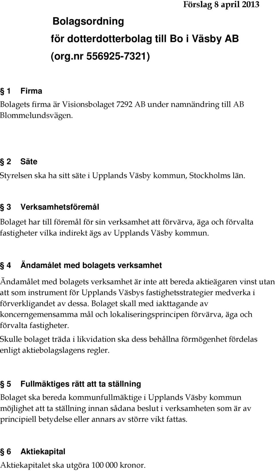 3 Verksamhetsföremål Bolaget har till föremål för sin verksamhet att förvärva, äga och förvalta fastigheter vilka indirekt ägs av Upplands Väsby kommun.