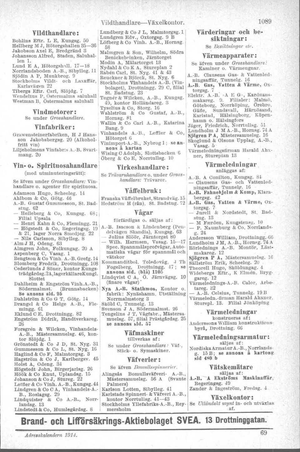 Nydahl & C K A, Stureplan 2 Nrrlandsbden A.-B., Sibylleg. 11 Raben Carl St Nyg 41 & 43 Sjödin A P, Munkbrg. 9.. Reuckner &. BjÖrck, St. Nyg. 6 StckbOh?" vnae- ch Luxaffbt-, Stckhlms Vlnh.ndels A.-B. (Vin- Karlavagen 22 b l t).