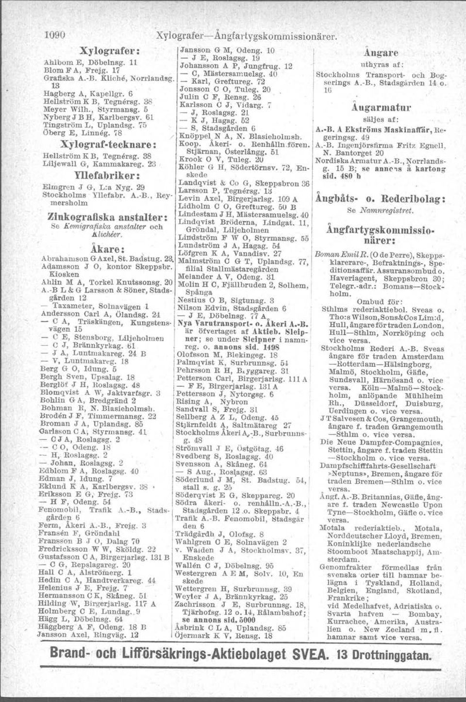 20, tu Hagberg A, Kapellgr ', 6 Julin O F, Rensg. 26 I HellstI'n: K B, Tegnersg. 38. Karlssn C J; Vidarg., : Åugarmatur Meyer wun., Styrmansg. 5 _ J Rslagsg 21 I NybergJ B H, Karlbergsv.:..61 _ K J, Hagag: 52 säljes af: Tmgstrm L, Upla~dsg.