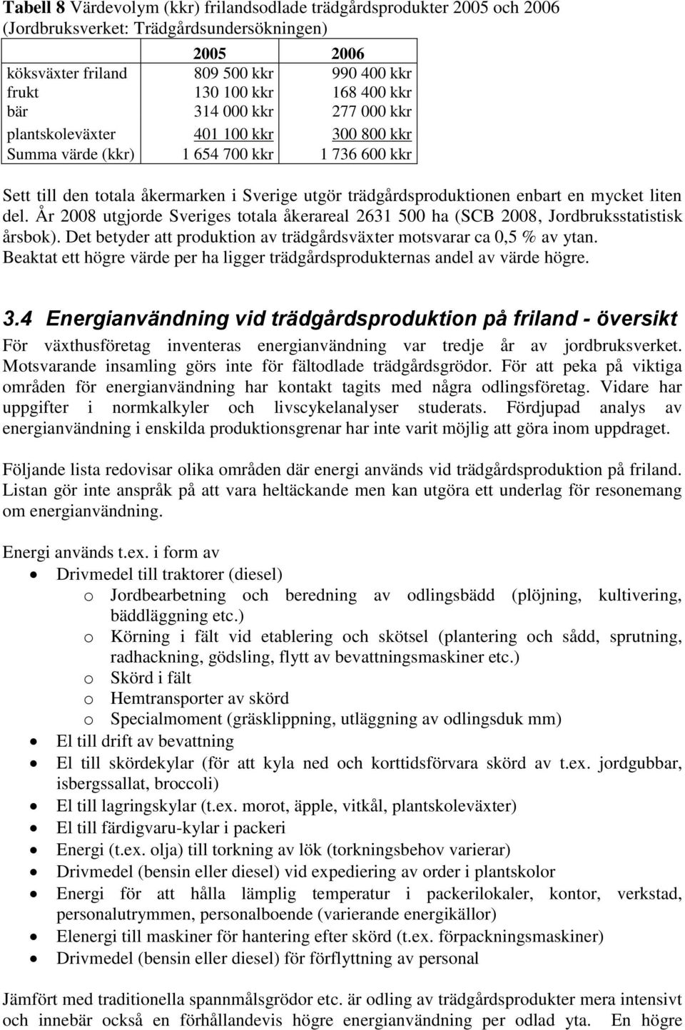 mycket liten del. År 2008 utgjorde Sveriges totala åkerareal 2631 500 ha (SCB 2008, Jordbruksstatistisk årsbok). Det betyder att produktion av trädgårdsväxter motsvarar ca 0,5 % av ytan.