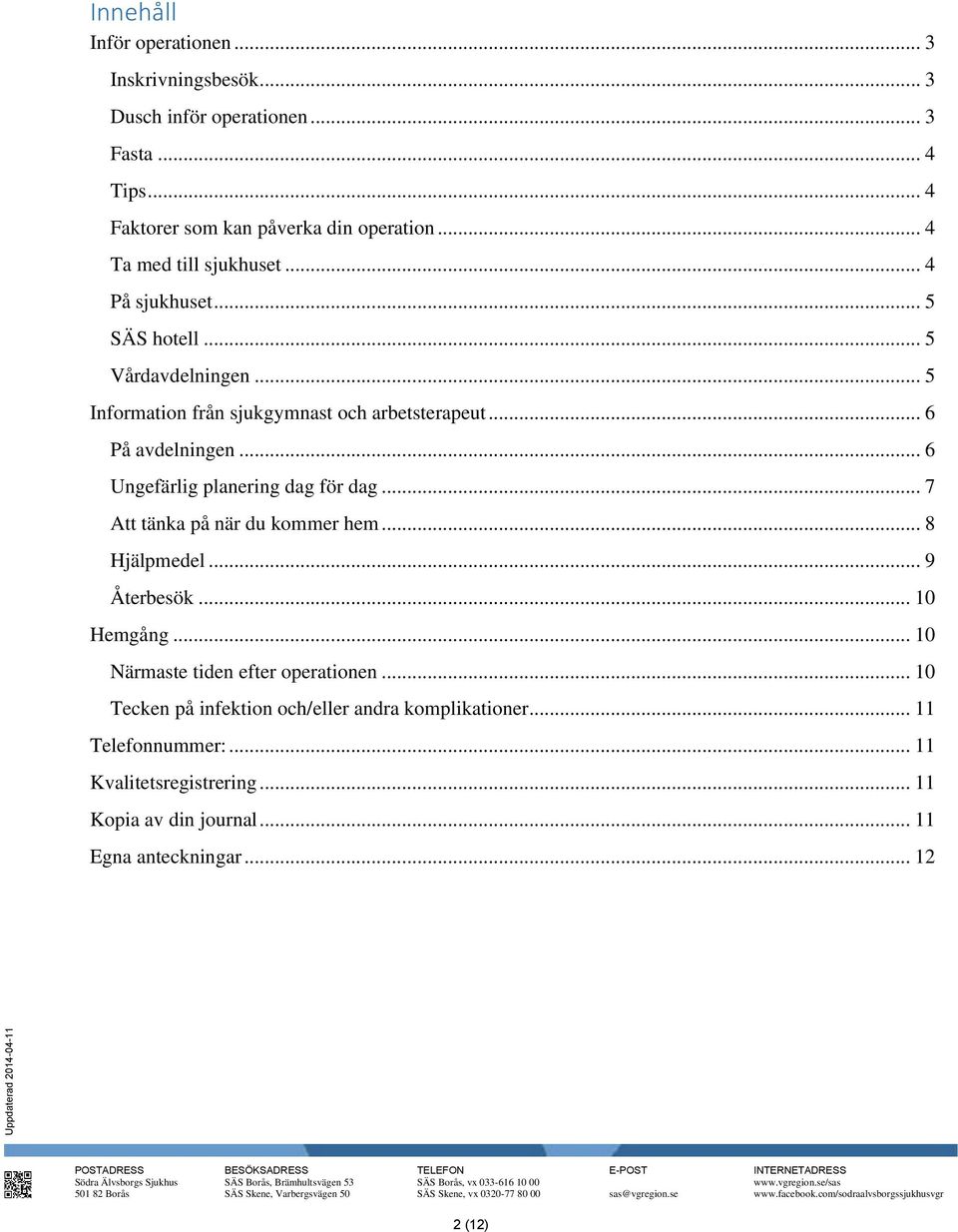 .. 6 Ungefärlig planering dag för dag... 7 Att tänka på när du kommer hem... 8 Hjälpmedel... 9 Återbesök... 10 Hemgång... 10 Närmaste tiden efter operationen.