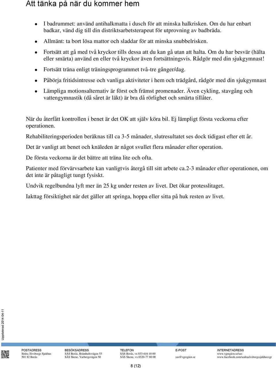 Om du har besvär (hälta eller smärta) använd en eller två kryckor även fortsättningsvis. Rådgör med din sjukgymnast! Fortsätt träna enligt träningsprogrammet två-tre gånger/dag.