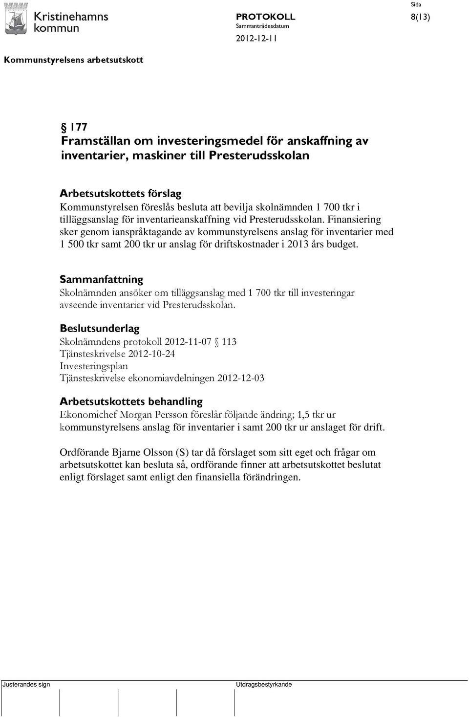 Finansiering sker genom ianspråktagande av kommunstyrelsens anslag för inventarier med 1 500 tkr samt 200 tkr ur anslag för driftskostnader i 2013 års budget.