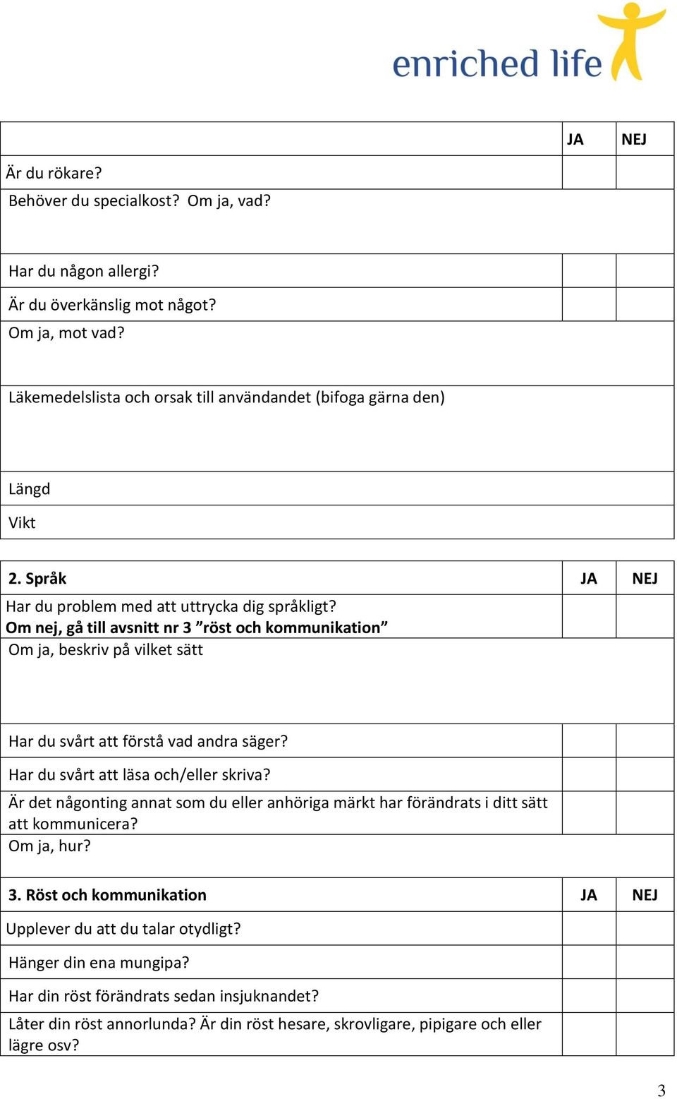 Om nej, gå till avsnitt nr 3 röst och kommunikation Om ja, beskriv på vilket sätt Har du svårt att förstå vad andra säger? Har du svårt att läsa och/eller skriva?