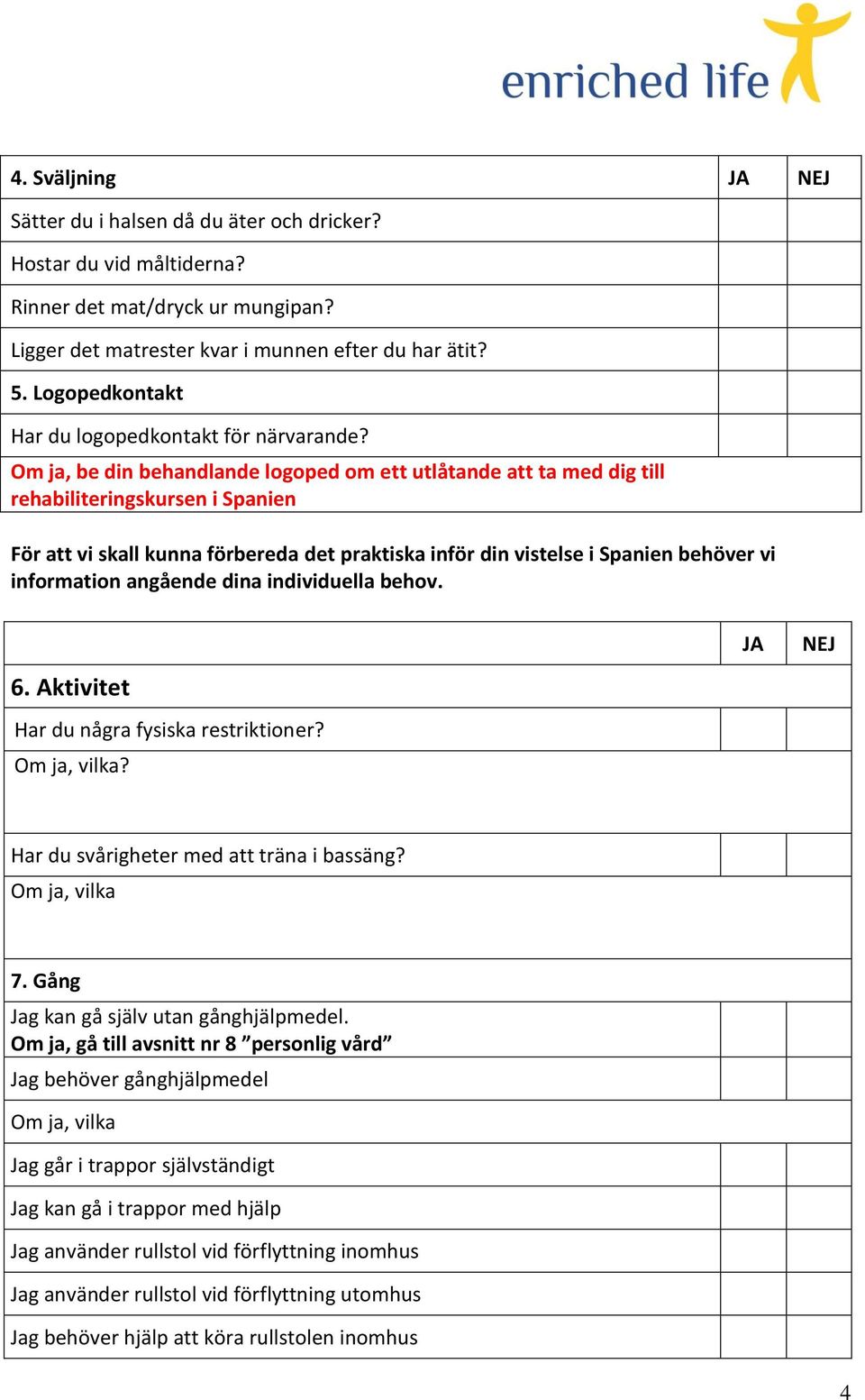 Om ja, be din behandlande logoped om ett utlåtande att ta med dig till rehabiliteringskursen i Spanien För att vi skall kunna förbereda det praktiska inför din vistelse i Spanien behöver vi