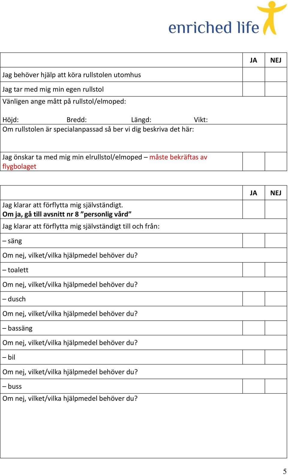 önskar ta med mig min elrullstol/elmoped måste bekräftas av flygbolaget Jag klarar att förflytta mig självständigt.