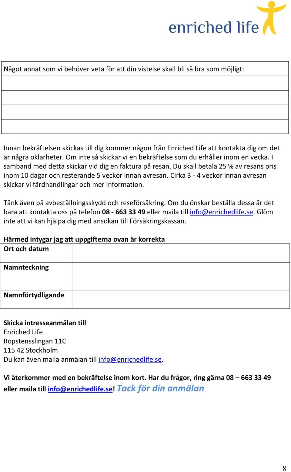 Du skall betala 25 % av resans pris inom 10 dagar och resterande 5 veckor innan avresan. Cirka 3-4 veckor innan avresan skickar vi färdhandlingar och mer information.